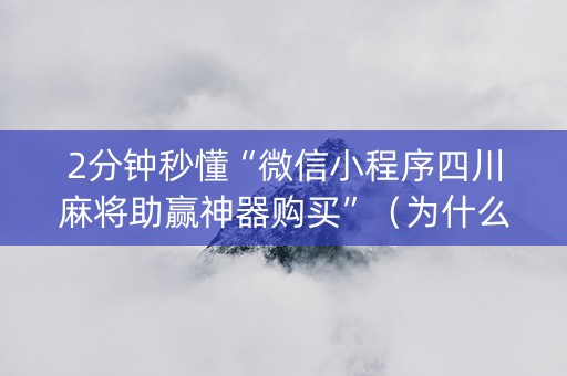2分钟秒懂“微信小程序四川麻将助赢神器购买”（为什么有人一直赢)