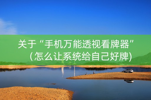 关于“手机万能透视看牌器”（怎么让系统给自己好牌)