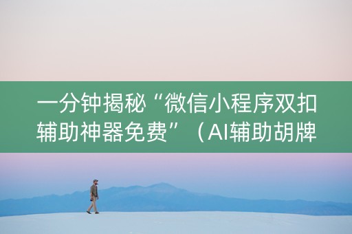 一分钟揭秘“微信小程序双扣辅助神器免费”（AI辅助胡牌规则)