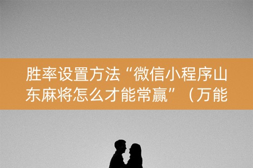 胜率设置方法“微信小程序山东麻将怎么才能常赢”（万能开挂神器)
