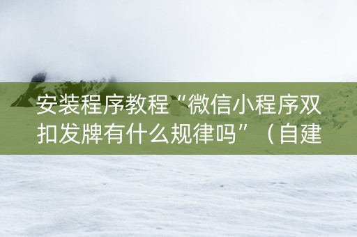 安装程序教程“微信小程序双扣发牌有什么规律吗”（自建房怎么赢)