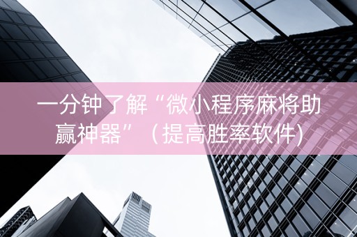 一分钟了解“微小程序麻将助赢神器”（提高胜率软件)