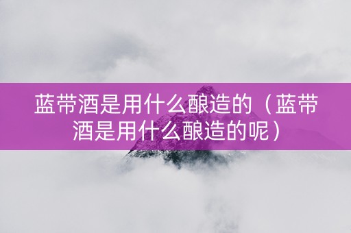 蓝带酒是用什么酿造的（蓝带酒是用什么酿造的呢）