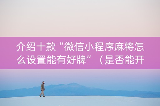 介绍十款“微信小程序麻将怎么设置能有好牌”（是否能开挂)