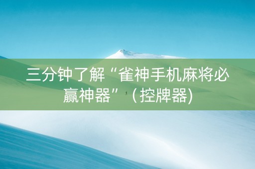 三分钟了解“雀神手机麻将必赢神器”（控牌器)