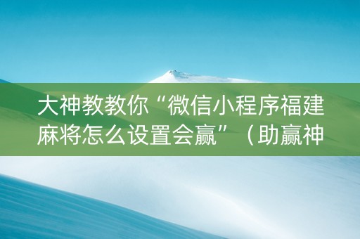 大神教教你“微信小程序福建麻将怎么设置会赢”（助赢神器)