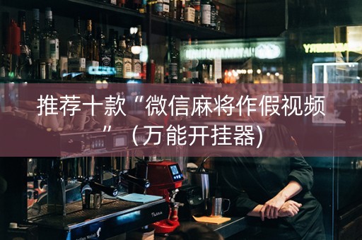 推荐十款“微信麻将作假视频”（万能开挂器)