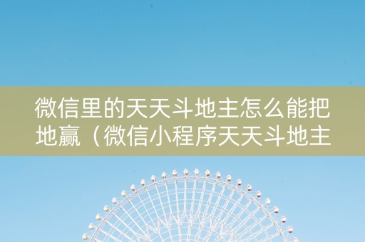 微信里的天天斗地主怎么能把地赢（微信小程序天天斗地主怎么拿好牌）