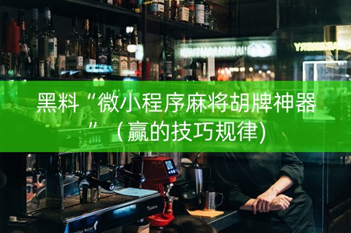 黑料“微小程序麻将胡牌神器”（赢的技巧规律)