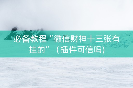 必备教程“微信财神十三张有挂的”（插件可信吗)