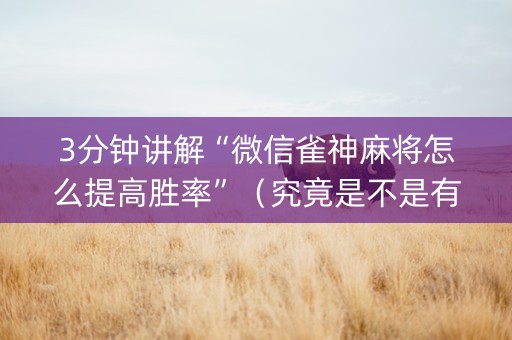 3分钟讲解“微信雀神麻将怎么提高胜率”（究竟是不是有挂)