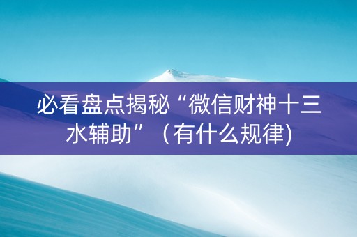必看盘点揭秘“微信财神十三水辅助”（有什么规律)