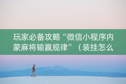 玩家必备攻略“微信小程序内蒙麻将输赢规律”（装挂怎么安装)