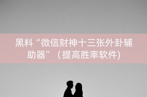 黑料“微信财神十三张外卦辅助器”（提高胜率软件)