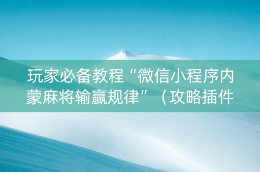 玩家必备教程“微信小程序内蒙麻将输赢规律”（攻略插件)