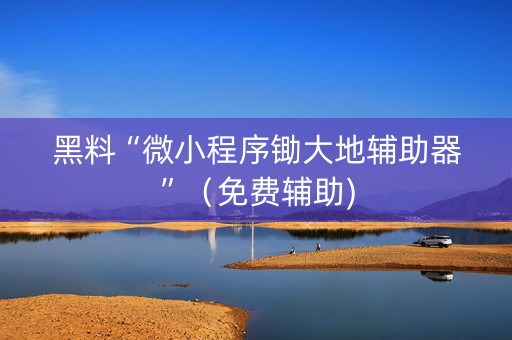 黑料“微小程序锄大地辅助器”（免费辅助)