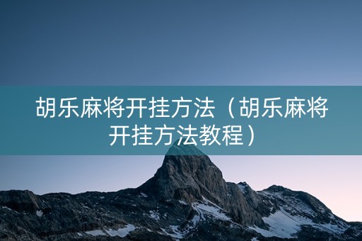 胡乐麻将开挂方法（胡乐麻将开挂方法教程）