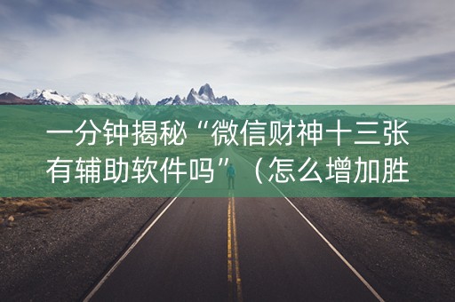 一分钟揭秘“微信财神十三张有辅助软件吗”（怎么增加胜率)