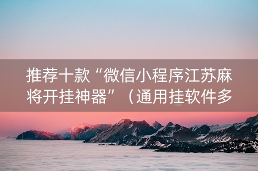 推荐十款“微信小程序江苏麻将开挂神器”（通用挂软件多少钱)