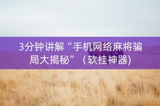 3分钟讲解“手机网络麻将骗局大揭秘”（软挂神器)