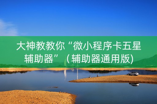 大神教教你“微小程序卡五星辅助器”（辅助器通用版)