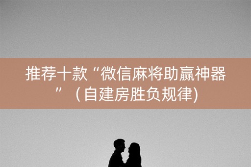 推荐十款“微信麻将助赢神器”（自建房胜负规律)