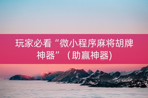 玩家必看“微小程序麻将胡牌神器”（助赢神器)