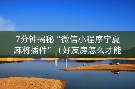 7分钟揭秘“微信小程序宁夏麻将插件”（好友房怎么才能赢)