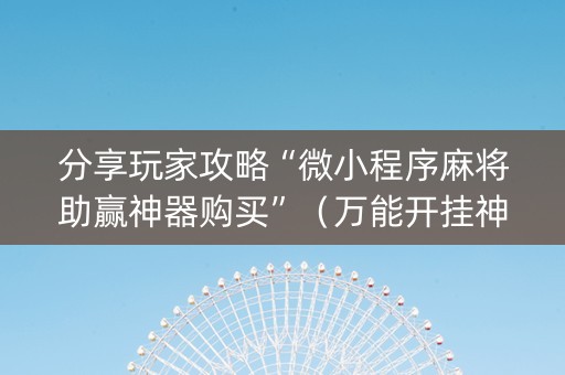 分享玩家攻略“微小程序麻将助赢神器购买”（万能开挂神器)
