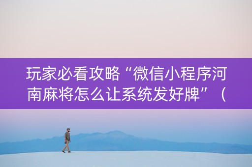 玩家必看攻略“微信小程序河南麻将怎么让系统发好牌”（怎么能让牌好一点)