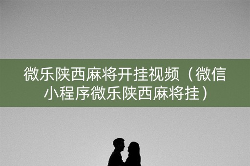 微乐陕西麻将开挂视频（微信小程序微乐陕西麻将挂）