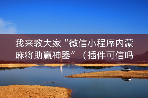 我来教大家“微信小程序内蒙麻将助赢神器”（插件可信吗)