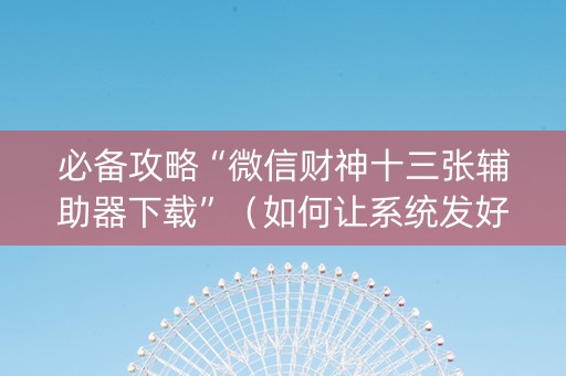 必备攻略“微信财神十三张辅助器下载”（如何让系统发好牌)