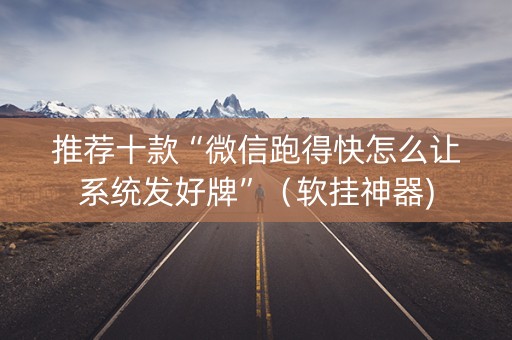 推荐十款“微信跑得快怎么让系统发好牌”（软挂神器)