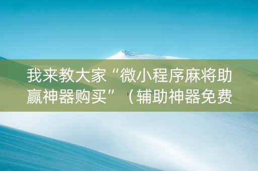 我来教大家“微小程序麻将助赢神器购买”（辅助神器免费)