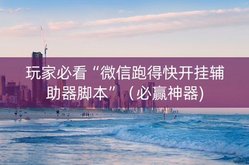 玩家必看“微信跑得快开挂辅助器脚本”（必赢神器)