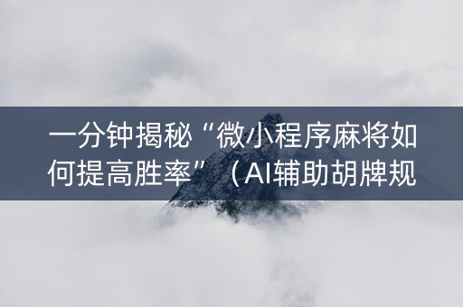 一分钟揭秘“微小程序麻将如何提高胜率”（AI辅助胡牌规则)