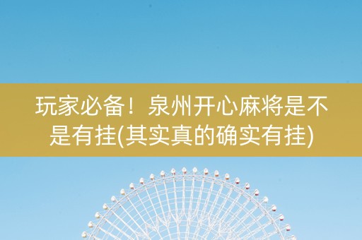 玩家必备！泉州开心麻将是不是有挂(其实真的确实有挂)