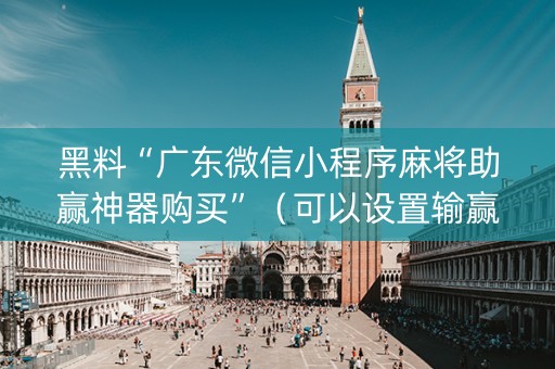 黑料“广东微信小程序麻将助赢神器购买”（可以设置输赢吗)