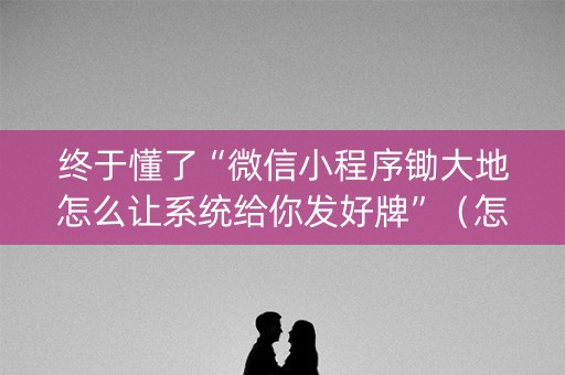 终于懂了“微信小程序锄大地怎么让系统给你发好牌”（怎么提高胜率)