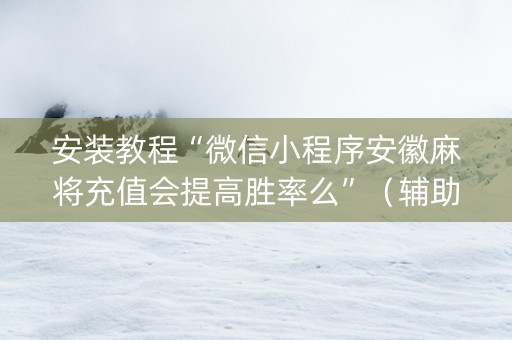 安装教程“微信小程序安徽麻将充值会提高胜率么”（辅助器通用版)