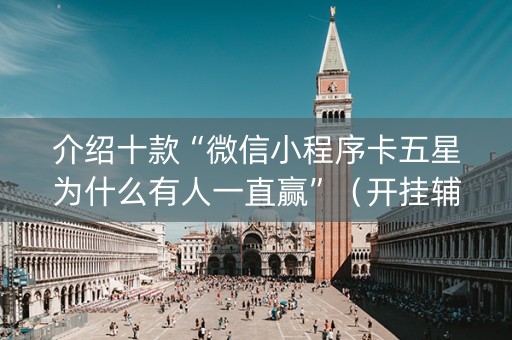 介绍十款“微信小程序卡五星为什么有人一直赢”（开挂辅助插件)