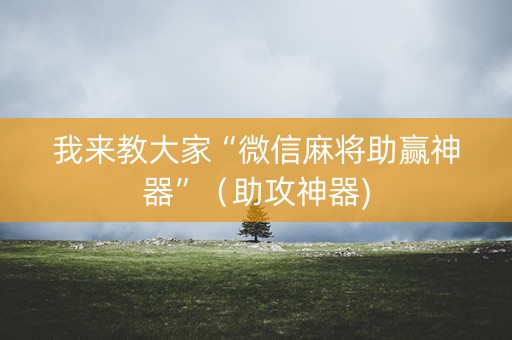 我来教大家“微信麻将助赢神器”（助攻神器)