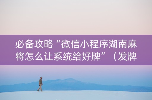 必备攻略“微信小程序湖南麻将怎么让系统给好牌”（发牌有什么规律吗)