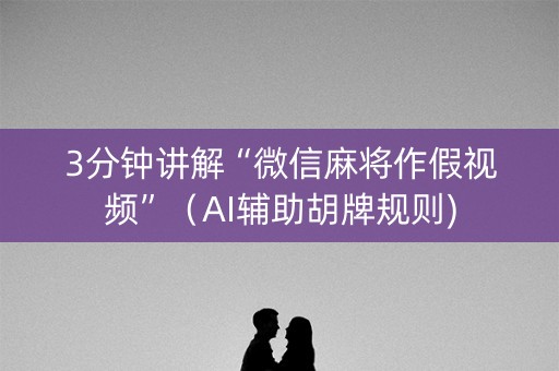 3分钟讲解“微信麻将作假视频”（AI辅助胡牌规则)