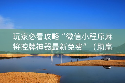 玩家必看攻略“微信小程序麻将控牌神器最新免费”（助赢神器购买)