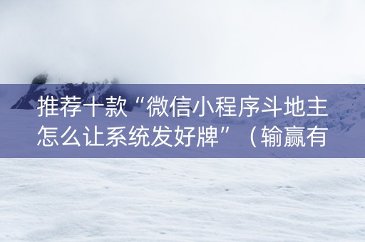 推荐十款“微信小程序斗地主怎么让系统发好牌”（输赢有什么规律)