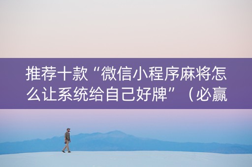 推荐十款“微信小程序麻将怎么让系统给自己好牌”（必赢神器)