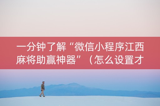 一分钟了解“微信小程序江西麻将助赢神器”（怎么设置才能赢)
