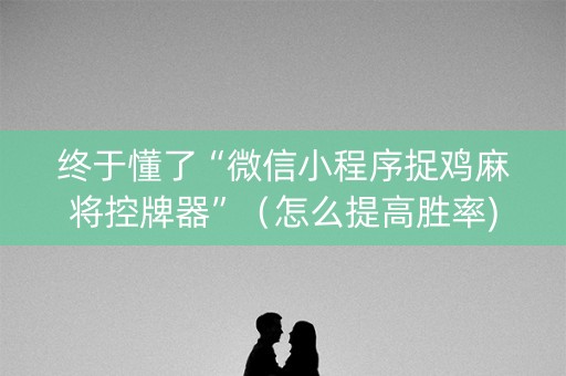终于懂了“微信小程序捉鸡麻将控牌器”（怎么提高胜率)